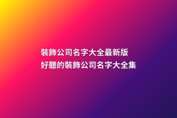 裝飾公司名字大全最新版 好聽的裝飾公司名字大全集-第1張-公司起名-玄機派